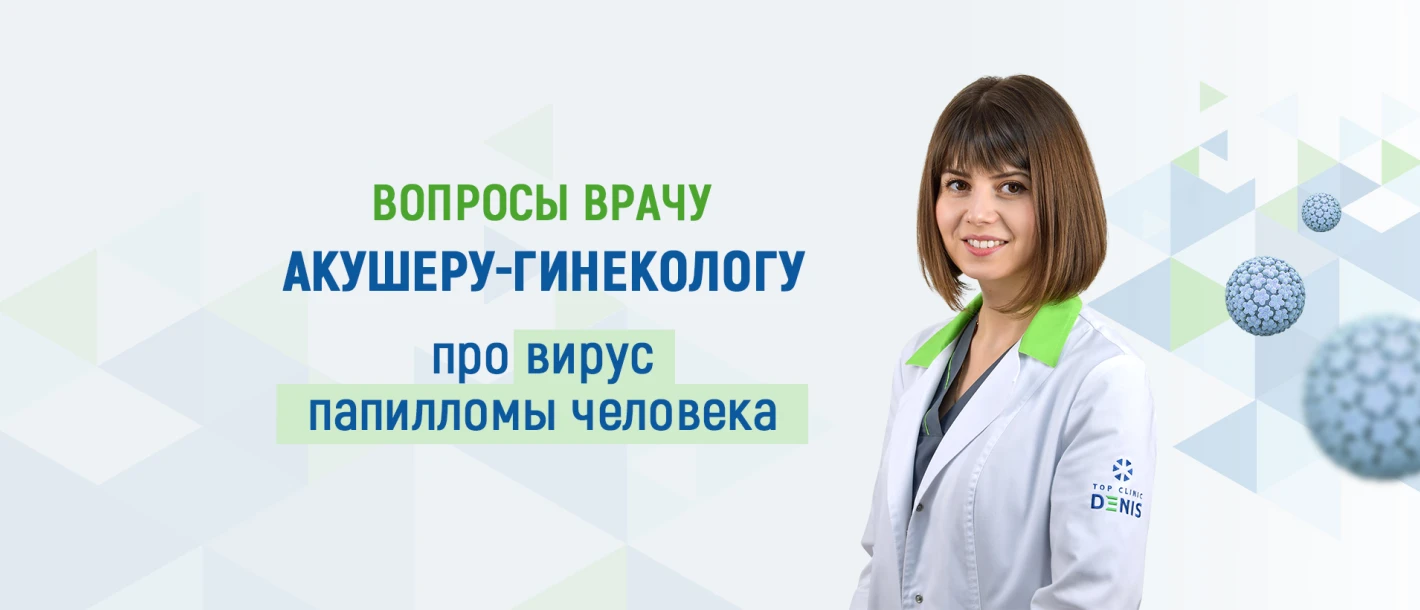 Вопросы врачу акушеру-гинекологу о вирусе папилломы человека (ВПЧ) - TOP Clinic DENIS