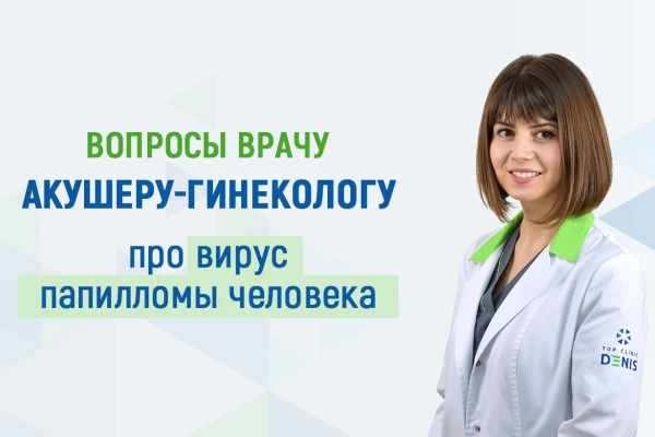 Вопросы врачу акушеру-гинекологу о вирусе папилломы человека (ВПЧ) - TOP Clinic DENIS