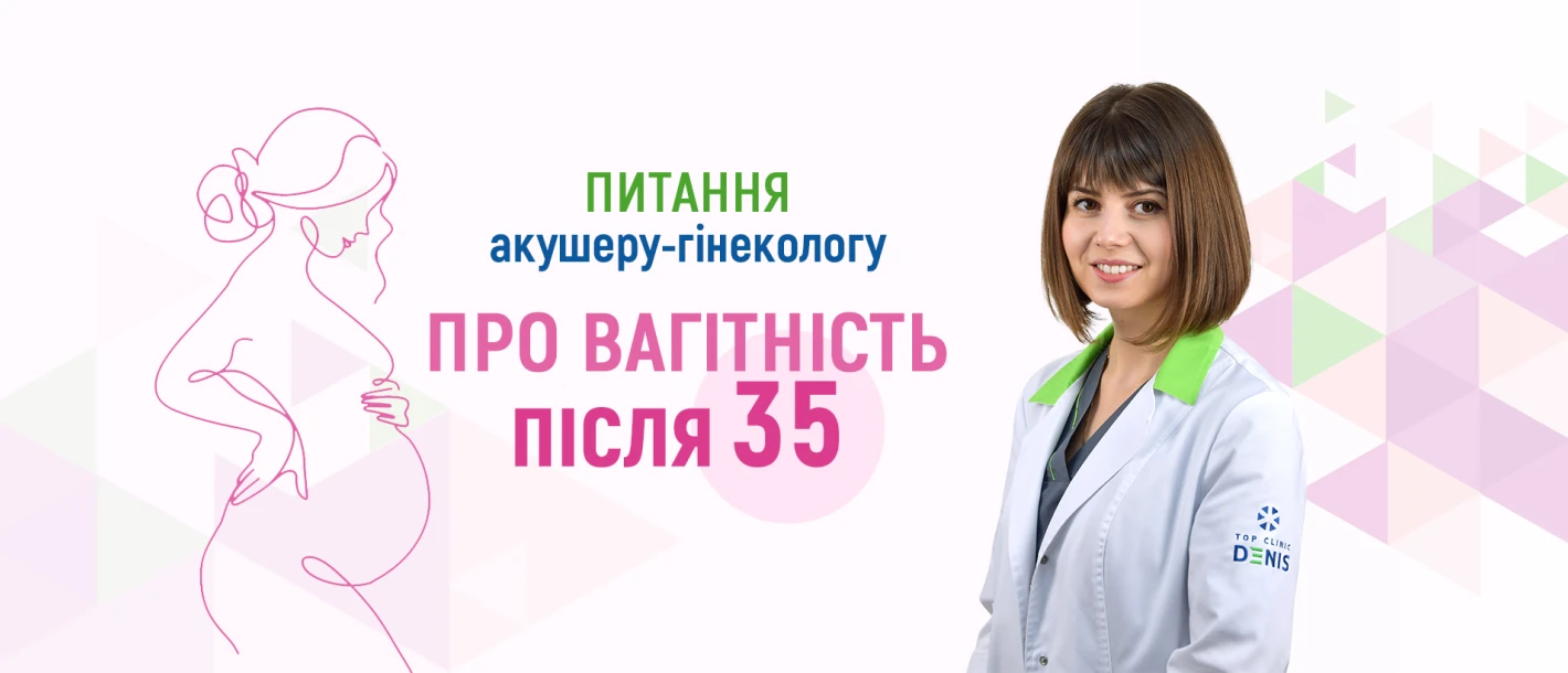 Питання акушеру-гінекологу про вагітність після 35 - TOP Clinic DENIS
