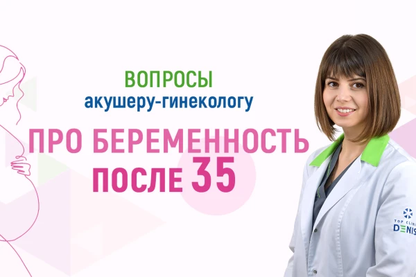 Вопросы акушеру-гинекологу про беременность после 35 - TOP Clinic DENIS