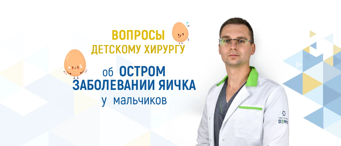 Вопросы детскому хирургу Клиники ДЕНИС о перекруте яичка у мальчиков - TOP Clinic DENIS