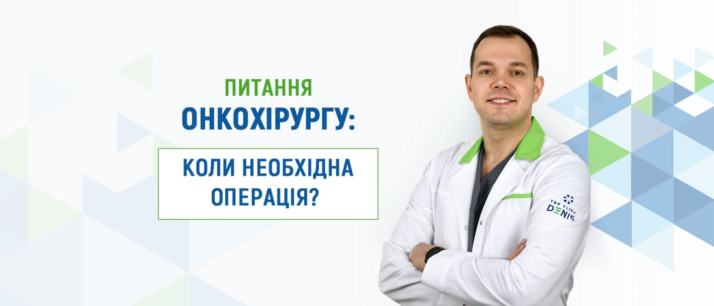 Питання онкохірургу Клініки ДЕНИС (Київ): коли необхідна операція при онкології? - TOP Clinic DENIS