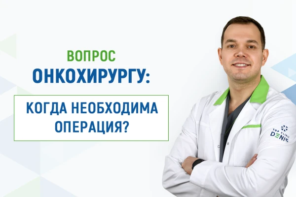 Вопрос онкохирургу Клиники ДЕНИС (Киев): когда необходима операция при онкологии? - TOP Clinic DENIS
