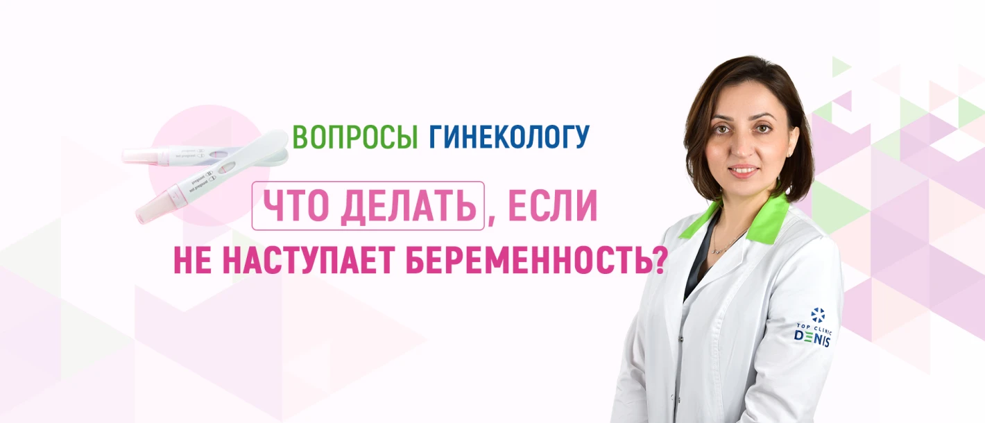 Вопросы гинекологу Клиники ДЕНИС (Киев): что делать, если не наступает беременность? - TOP Clinic DENIS