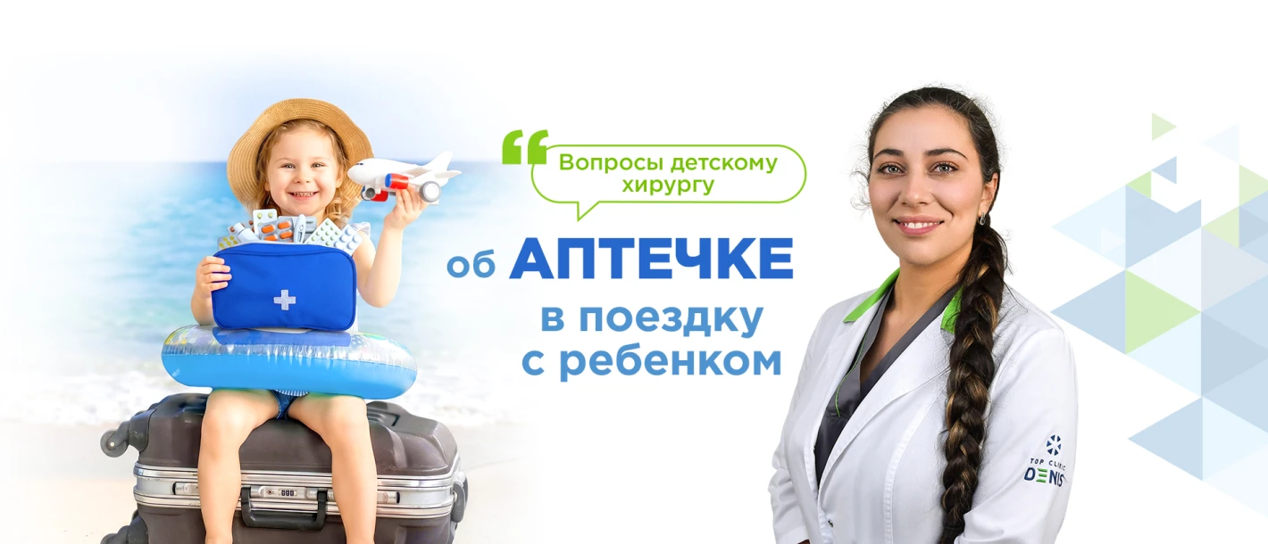 Вопросы детскому хирургу Клиники ДЕНИС об аптечке в поездку с ребенком - TOP Clinic DENIS